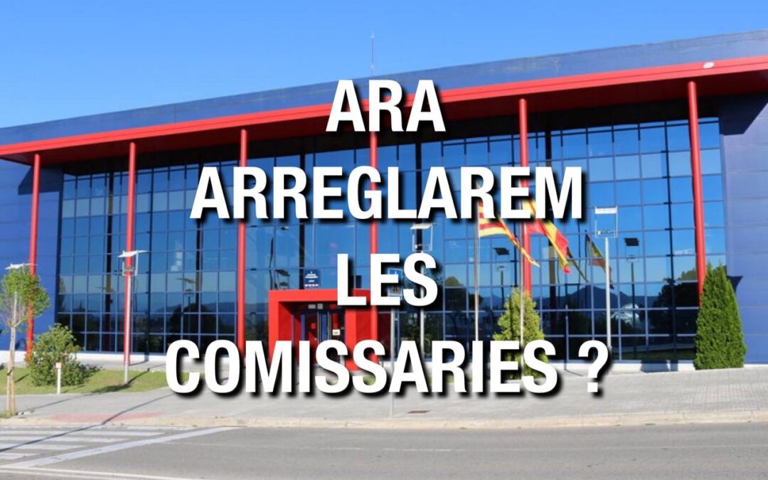 ARA  ARREGLAREM  LES  COMISSARIES ?